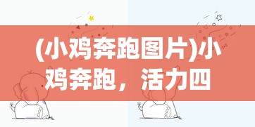 (小鸡奔跑图片)小鸡奔跑，活力四溢的自然探索之旅