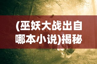 (巫妖大战出自哪本小说)揭秘巫妖大战，是虚构还是真实历史？