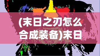 (末日之刃怎么合成装备)末日之刃的合成方法，详细解析与攻略