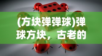 (方块弹弹球)弹球方块，古老的游戏，无尽的魅力