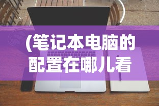 (笔记本电脑的配置在哪儿看)如何查看笔记本电脑的配置，全面指南与常见问答