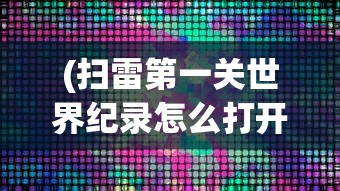 (扫雷第一关世界纪录怎么打开)扫雷第一关世界纪录的挑战与荣耀