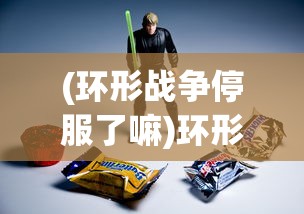 (环形战争停服了嘛)环形战争停服，深度分析与未来展望