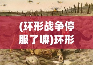 (环形战争停服了嘛)环形战争停服，深度分析与未来展望