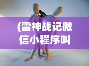 (雷神战记微信小程序叫什么)雷神战记微信小程序，游戏新纪元