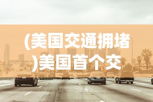 (美国交通拥堵)美国首个交通拥堵收费计划获批，重塑城市交通格局的挑战与机遇