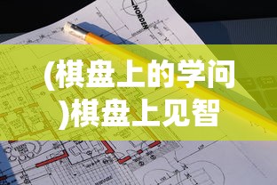 (棋盘上的学问)棋盘上见智慧，探寻棋盘中的智慧与策略