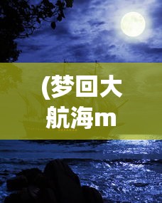 (梦回大航海mod)梦想大航海单机版，航海之旅的独家冒险体验