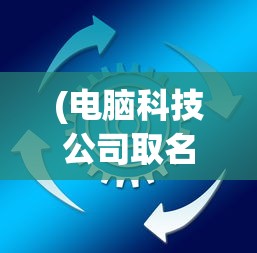 (电脑科技公司取名)电脑科技公司的创新之路，探索与挑战