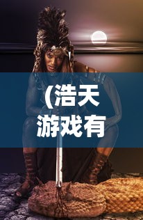 (浩天游戏有什么游戏吗)浩天游戏旗下精彩游戏一览