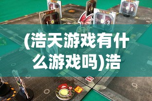 (浩天游戏有什么游戏吗)浩天游戏旗下精彩游戏一览