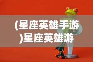 (星座英雄手游)星座英雄游戏，探索星辰之力与英雄荣耀的完美结合
