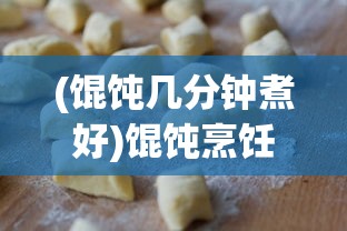 (馄饨几分钟煮好)馄饨烹饪指南，几分钟煮熟恰到好处？