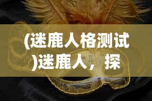 (迷鹿人格测试)迷鹿人，探索未知世界的神秘族群