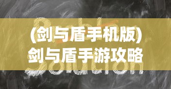 (剑与盾手机版)剑与盾手游攻略大全及常见问题解答