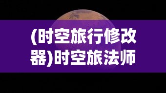 (时空旅行修改器)时空旅法师修改器的探索与挑战