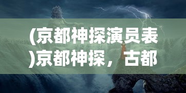 (京都神探演员表)京都神探，古都中的神秘侦探故事
