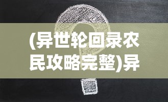 (异世轮回录农民攻略完整)异世轮回录农民攻略详解及常见问题解答