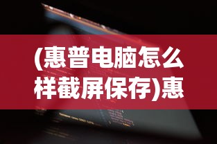 (惠普电脑怎么样截屏保存)惠普电脑截屏功能详解，如何轻松实现屏幕捕捉？