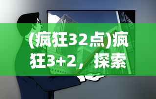 (疯狂32点)疯狂3+2，探索全新组合的魅力与价值