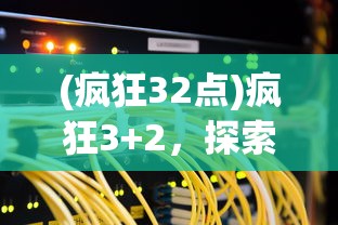 (疯狂32点)疯狂3+2，探索全新组合的魅力与价值