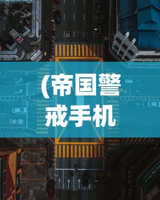 (帝国警戒手机版最新版本攻略)帝国警戒手机版最新版本，战略升级与游戏体验新高度