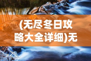 (无尽冬日攻略大全详细)无尽冬日攻略，生存与冒险的全方位指南
