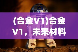 (合金V1)合金V1，未来材料领域的革新之星