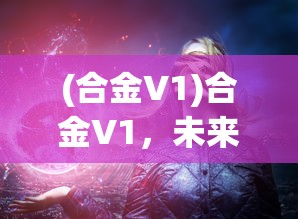 (合金V1)合金V1，未来材料领域的革新之星