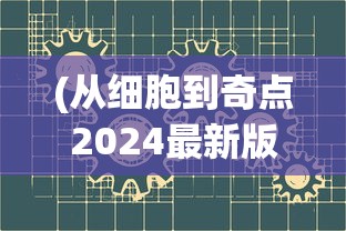 (从细胞到奇点2024最新版本)从细胞到奇点2024最新版，探索生命科学的未来发展之路