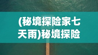(秘境探险家七天雨)秘境探险家七天雨，一场挑战自然的冒险之旅