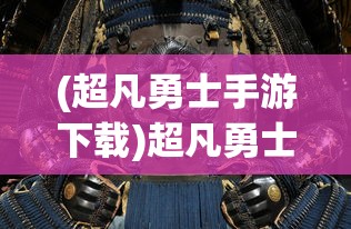 (超凡勇士手游下载)超凡勇士手游，热血战斗的极致体验