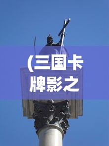 (三国卡牌影之痕下载手机版)三国卡牌影之痕，探寻古代战争与策略游戏的交融之美