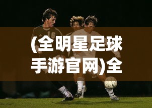(全明星足球手游官网)全明星足球手游攻略大全及常见问答（FAQ）