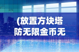 (放置方块塔防无限金币无限钻石版下载)放置方块塔防，策略、挑战与乐趣