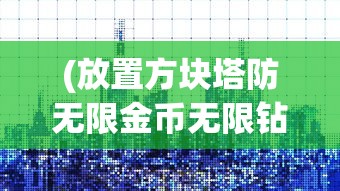 (放置方块塔防无限金币无限钻石版下载)放置方块塔防，策略、挑战与乐趣