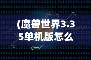(魔兽世界3.35单机版怎么加机器人队友)魔兽世界3.35单机版如何添加机器人——详细指南与常见问题解答