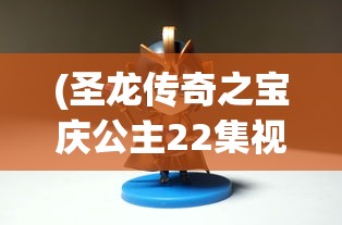 (圣龙传奇之宝庆公主22集视频)圣龙传奇之宝庆公主，古老的传说与现代的传奇