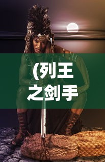 (列王之剑手游视频)列王之剑，一款值得探索的游戏是否好玩？