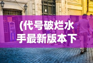 (代号破烂水手最新版本下载)代号破烂水手，探寻背后的故事与意义