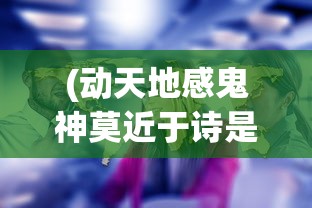 (动天地感鬼神莫近于诗是什么意思)动天地感鬼神之诗的魅力与影响，从古至今的诗歌传世之旅