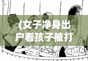 (女子净身出户看孩子被打全集)三女子净身出户每天将年幼儿子锁在家中，引发社会关注与讨论