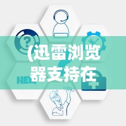(迅雷浏览器支持在哪个文件夹)迅雷浏览器支持在哪，全面解析您的浏览器需求与体验