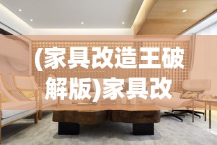 (家具改造王破解版)家具改造王，重塑家居美学的艺术大师