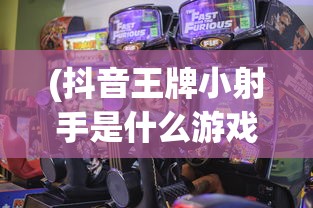 (抖音王牌小射手是什么游戏里的)抖音王牌小射手，全新射击游戏解析