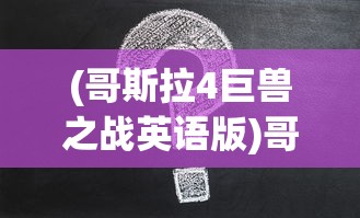(哥斯拉4巨兽之战英语版)哥斯拉4巨兽之战，深度解析与常见问题解答