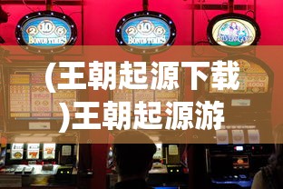 (王朝起源下载)王朝起源游戏盒，追溯历史王朝，开启策略游戏新纪元