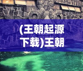 (王朝起源下载)王朝起源游戏盒，追溯历史王朝，开启策略游戏新纪元