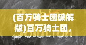 (百万骑士团破解版)百万骑士团，深入解析与常见问题解答
