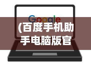 (百度手机助手电脑版官方下载)百度手机助手电脑版，一站式手机管理与优化工具